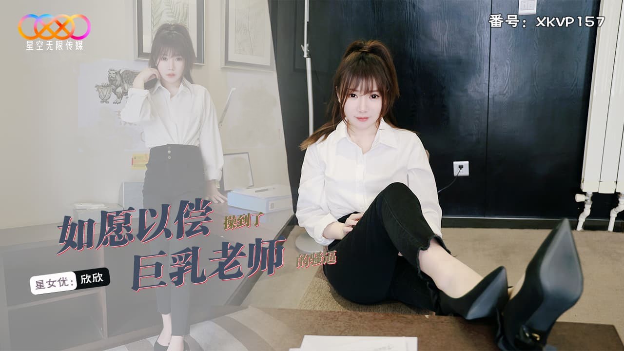 XKVP157.欣欣.如愿以偿操到了巨乳老师