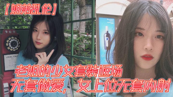 【姐弟乱伦】老姐的少女套装返场、无套做爱，女上位无套内射