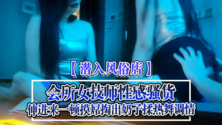 【潜入风俗店】会所女技师，性感骚货，伸进来一顿摸屌，掏出奶子揉，热舞调情